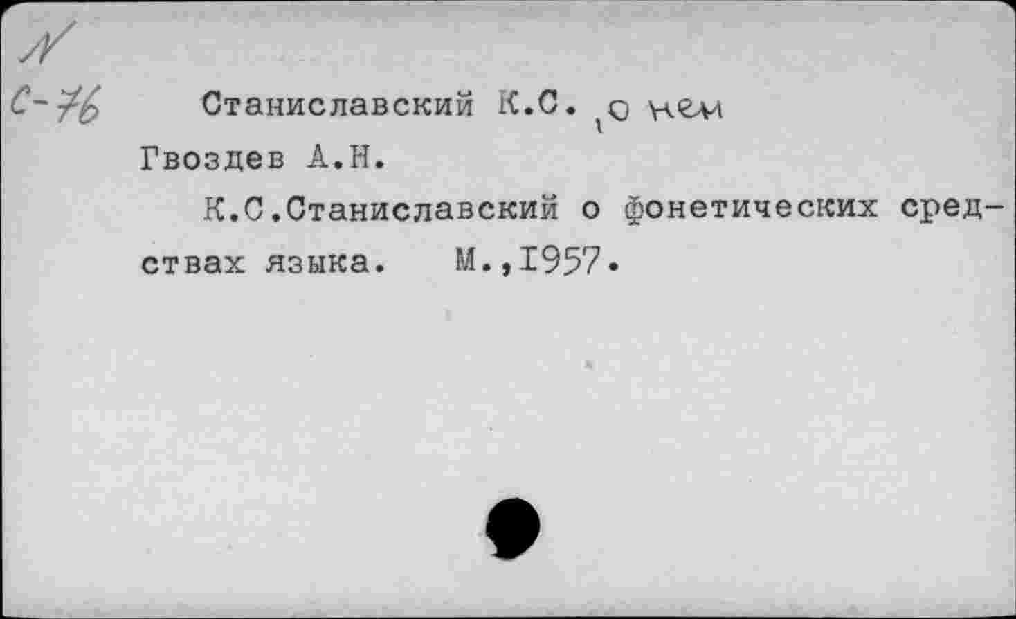 ﻿Станиславский К.С. $ Гвоздев А.Н.
К.С.Станиславский о фонетических сред ствах языка. М.,1957»